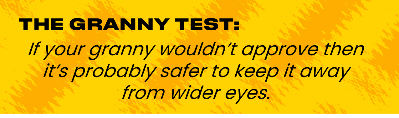The granny test:  If your granny wouldn’t approve then it’s probably safer to keep it away from wider eyes.
